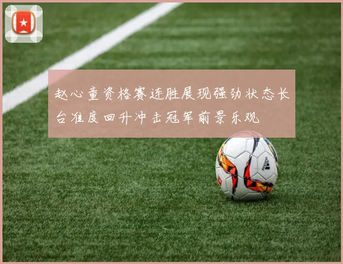 赵心童资格赛连胜展现强劲状态长台准度回升冲击冠军前景乐观