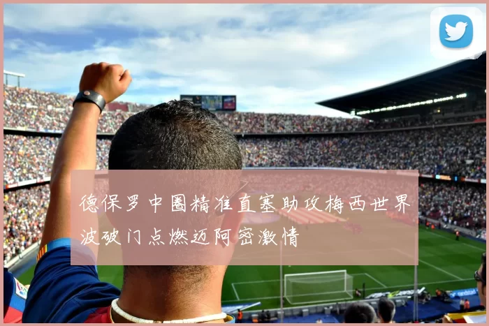 德保罗中圈精准直塞助攻梅西世界波破门点燃迈阿密激情
