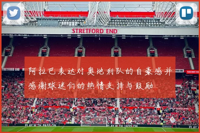 阿拉巴表达对奥地利队的自豪感并感谢球迷们的热情支持与鼓励