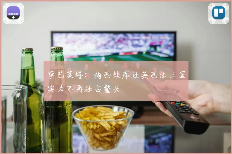 萨巴莱塔：梅西缺席让英西法三国实力不再独占鳌头