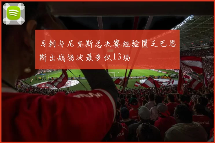 马刺与尼克斯总决赛经验匮乏巴恩斯出战场次最多仅13场