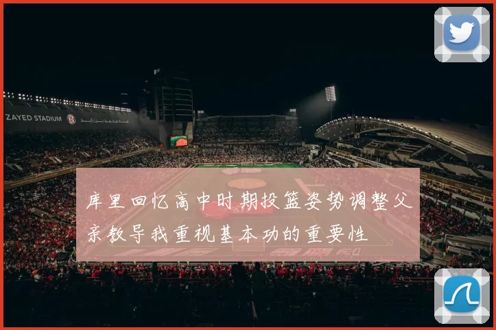 库里回忆高中时期投篮姿势调整父亲教导我重视基本功的重要性
