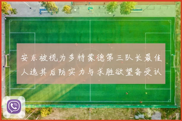 安东被视为多特蒙德第三队长最佳人选其后防实力与求胜欲望备受认可