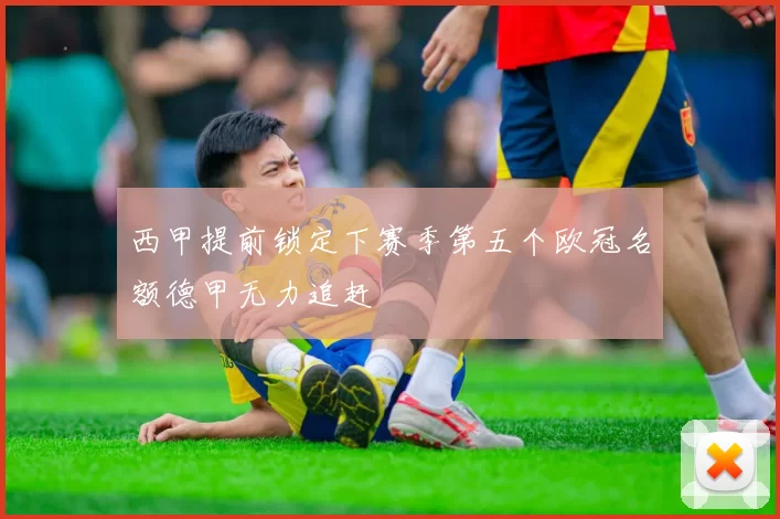 西甲提前锁定下赛季第五个欧冠名额德甲无力追赶